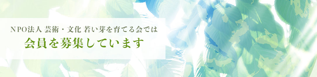 NPO法人芸術・文化若い芽を育てる会では 会員を募集しています